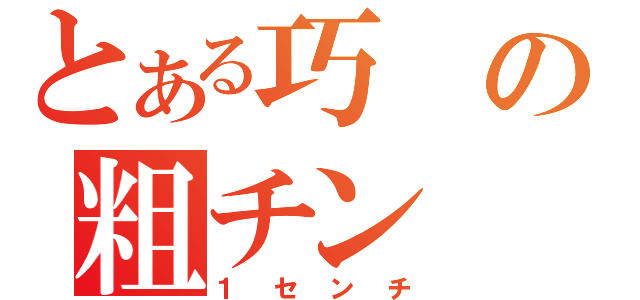 とある巧の粗チン（１センチ）