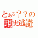 とある？？の現実逃避（）