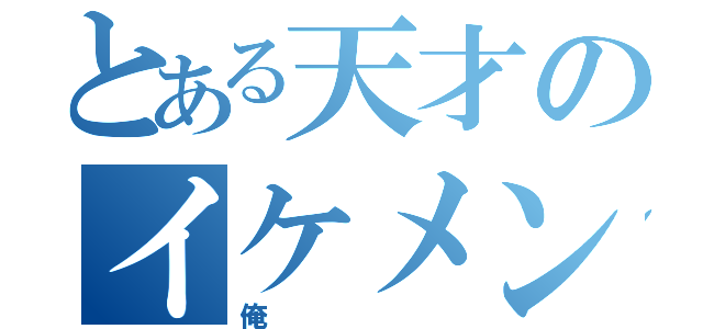 とある天才のイケメン（俺）