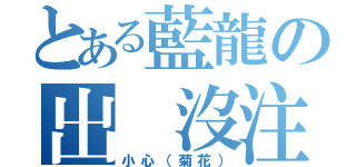 とある藍龍の出 沒注意（小心（菊花））