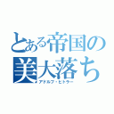 とある帝国の美大落ち３（アドルフ・ヒトラー）