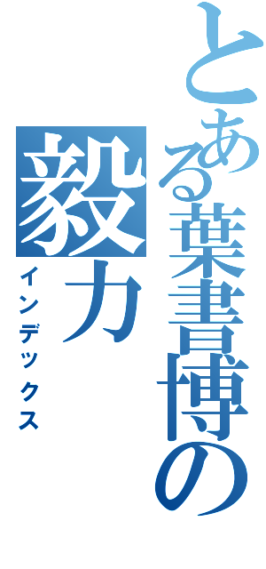 とある葉書博の毅力（インデックス）