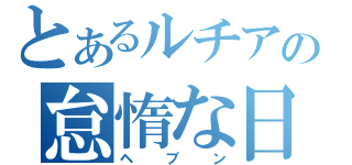 とあるルチアの怠惰な日（ヘブン）