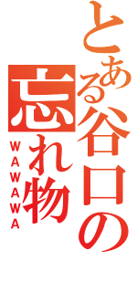 とある谷口の忘れ物（ＷＡＷＡＷＡ）