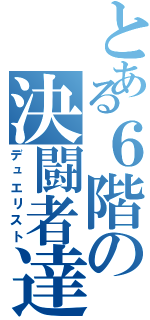 とある６階の決闘者達（デュエリスト）