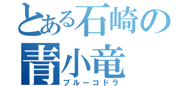 とある石崎の青小竜（ブルーコドラ）