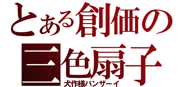 とある創価の三色扇子（犬作様バンザーイ）