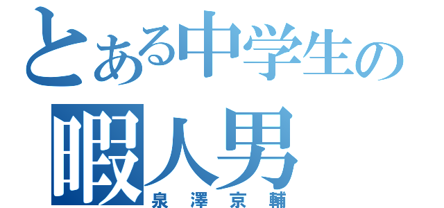 とある中学生の暇人男（泉澤京輔）