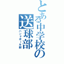 とある中学校の送球部（ハンドボール部）