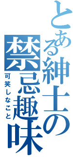 とある紳士の禁忌趣味（可笑しなこと）