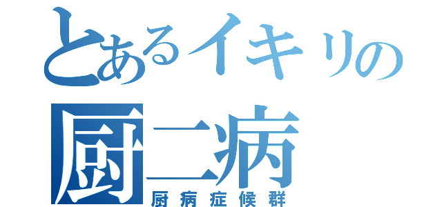 とあるイキリの厨二病（厨病症候群）