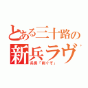 とある三十路の新兵ラヴ（兵長「削ぐぞ」）