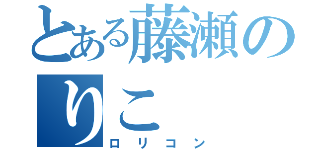 とある藤瀬のりこ（ロリコン）