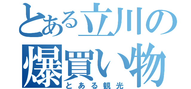 とある立川の爆買い物（とある観光）