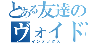 とある友達のヴォイド（インデックス）