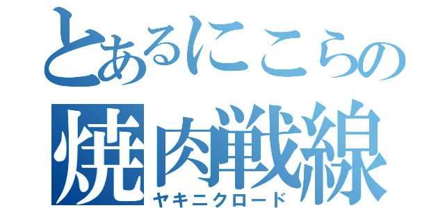 とあるにこらの焼肉戦線（ヤキニクロード）