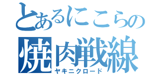 とあるにこらの焼肉戦線（ヤキニクロード）