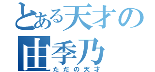 とある天才の由季乃（ただの天才）