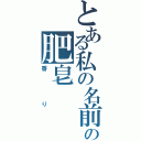 とある私の名前の肥皂（香り）