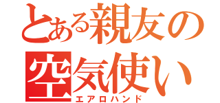 とある親友の空気使い（エアロハンド）