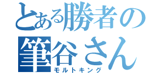 とある勝者の筆谷さん（モルトキング）