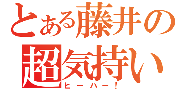 とある藤井の超気持い！（ヒーハー！）