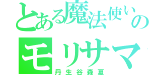 とある魔法使いのモリサマー（丹生谷森夏）