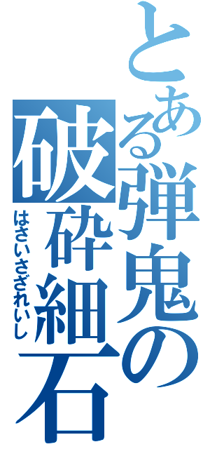 とある弾鬼の破砕細石（はさいさざれいし）