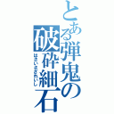 とある弾鬼の破砕細石（はさいさざれいし）