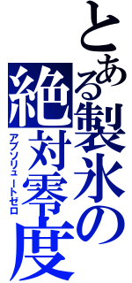 とある製氷の絶対零度（アブソリュートゼロ）