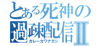 とある死神の過疎配信Ⅱ（カレーカワナガシ）