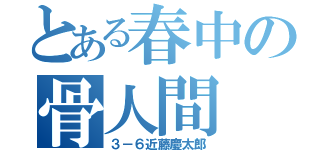 とある春中の骨人間（３－６近藤慶太郎）