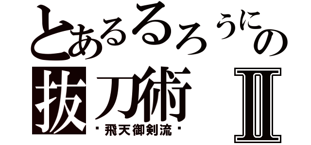 とあるるろうにの抜刀術Ⅱ（〜飛天御剣流〜）