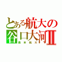 とある航大の谷口大河Ⅱ（森本航大）