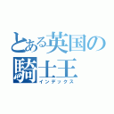 とある英国の騎士王（インデックス）