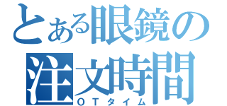 とある眼鏡の注文時間（ＯＴタイム）