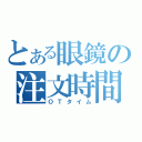 とある眼鏡の注文時間（ＯＴタイム）