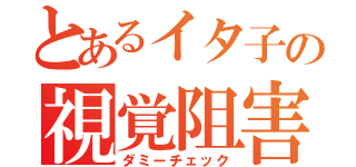 とあるイタ子の視覚阻害（ダミーチェック）