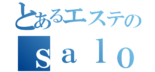 とあるエステのｓａｌｏｎ（）