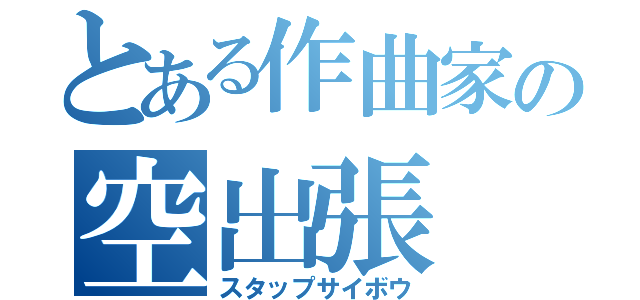 とある作曲家の空出張（スタップサイボウ）