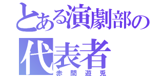 とある演劇部の代表者（赤間遊兎）