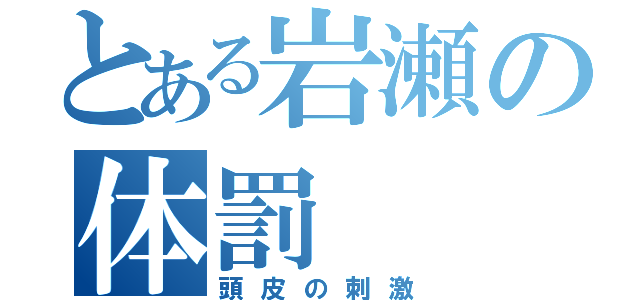 とある岩瀬の体罰（頭皮の刺激）