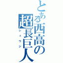 とある西高の超長巨人（シュウジ）