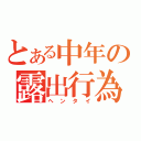 とある中年の露出行為（ヘンタイ）