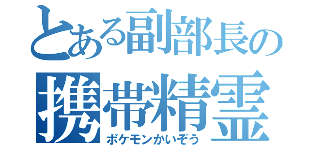 とある副部長の携帯精霊（ポケモンかいぞう）