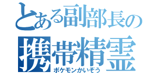 とある副部長の携帯精霊（ポケモンかいぞう）