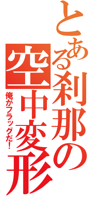 とある刹那の空中変形（俺がフラッグだ！）