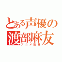 とある声優の渡部麻友（アニメ監督）