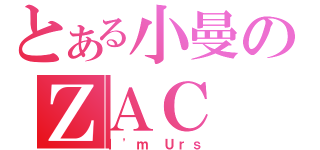 とある小曼のＺＡＣ（Ｉ\'ｍ Ｕｒｓ）