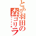 とある羽田の森ゴリラ（ゴリオン座）